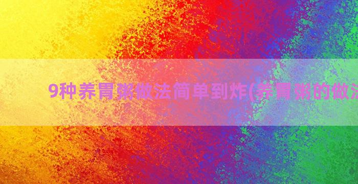 9种养胃粥做法简单到炸(养胃粥的做法大全)