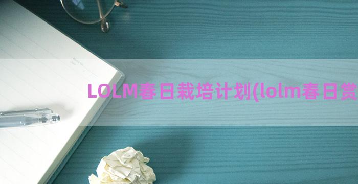 LOLM春日栽培计划(lolm春日赏韵)