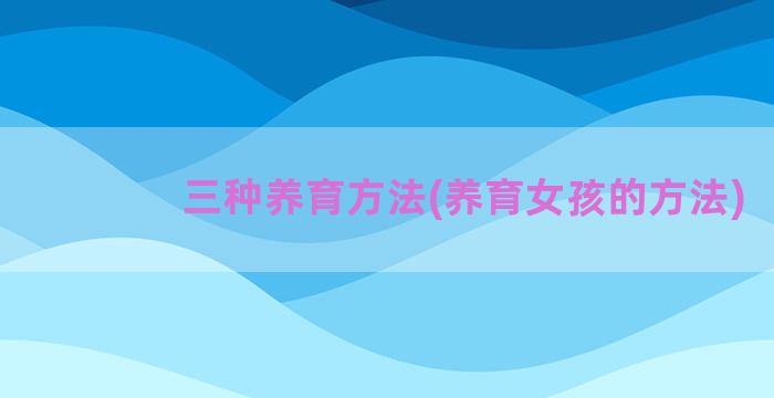 三种养育方法(养育女孩的方法)