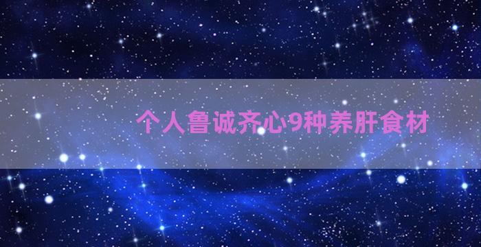 个人鲁诚齐心9种养肝食材