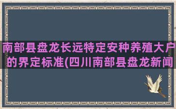 南部县盘龙长远特定安种养殖大户的界定标准(四川南部县盘龙新闻)