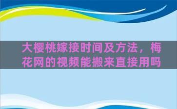 大樱桃嫁接时间及方法，梅花网的视频能搬来直接用吗