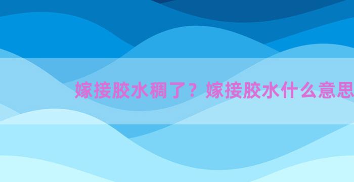 嫁接胶水稠了？嫁接胶水什么意思