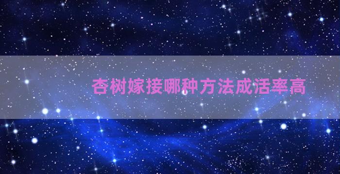 杏树嫁接哪种方法成活率高