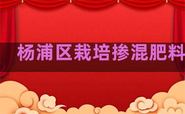 杨浦区栽培掺混肥料供应