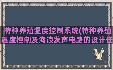 特种养殖温度控制系统(特种养殖温度控制及海浪发声电路的设计任务及要求)