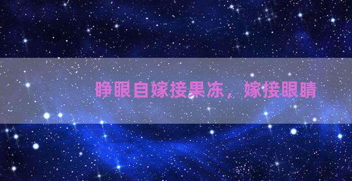 睁眼自嫁接果冻，嫁接眼睛