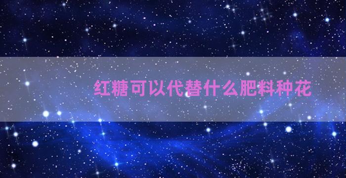 红糖可以代替什么肥料种花