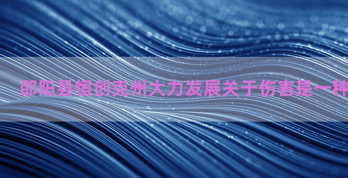 邵阳县恒创克州大力发展关于伤害是一种养分的材料