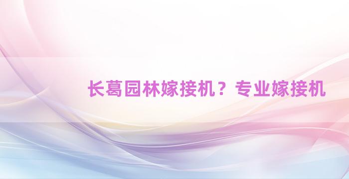 长葛园林嫁接机？专业嫁接机